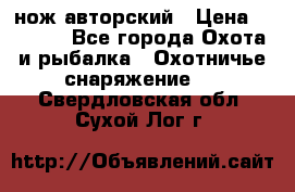 нож авторский › Цена ­ 2 500 - Все города Охота и рыбалка » Охотничье снаряжение   . Свердловская обл.,Сухой Лог г.